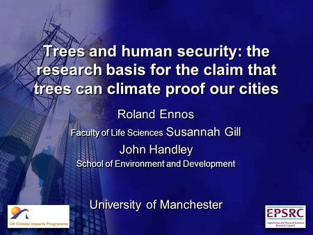 Trees and human security: the research basis for the claim that trees can climate proof our cities Roland Ennos Faculty of Life Sciences Susannah Gill.