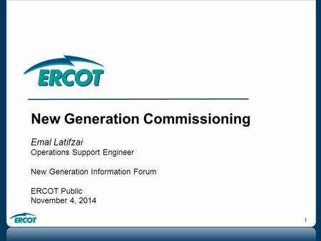 1 New Generation Commissioning Emal Latifzai Operations Support Engineer New Generation Information Forum ERCOT Public November 4, 2014.