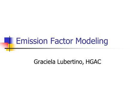 Emission Factor Modeling Graciela Lubertino, HGAC.