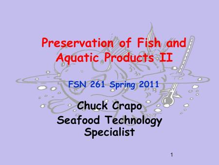 Preservation of Fish and Aquatic Products II FSN 261 Spring 2011 Chuck Crapo Seafood Technology Specialist 1.