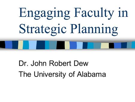 Engaging Faculty in Strategic Planning Dr. John Robert Dew The University of Alabama.