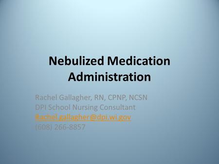 Nebulized Medication Administration Rachel Gallagher, RN, CPNP, NCSN DPI School Nursing Consultant (608) 266-8857.