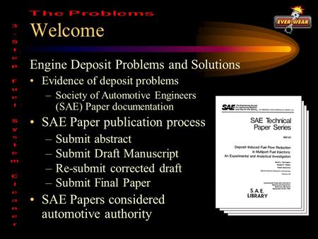 Welcome Engine Deposit Problems and Solutions Evidence of deposit problems –Society of Automotive Engineers (SAE) Paper documentation SAE Paper publication.