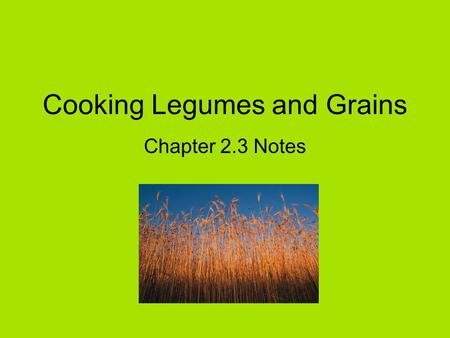 Cooking Legumes and Grains Chapter 2.3 Notes. Legumes and Grains Concentrated sources of nutrients –Protein –Fiber –Vitamins –Minerals Good-tasting Inexpensive.