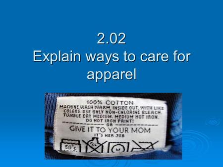 2.02 Explain ways to care for apparel. Sorting clothes  Weight- Sturdy cotton, Knits, & Delicate  Color- White, Light color, & Darks  Heavily Soiled-