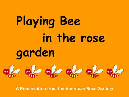 Playing Bee in the rose garden A Presentation from the American Rose Society.