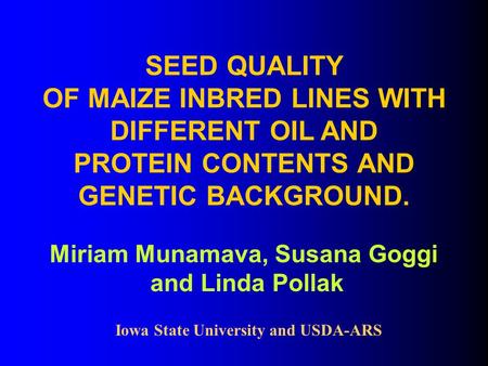 SEED QUALITY OF MAIZE INBRED LINES WITH DIFFERENT OIL AND PROTEIN CONTENTS AND GENETIC BACKGROUND. Miriam Munamava, Susana Goggi and Linda Pollak Iowa.