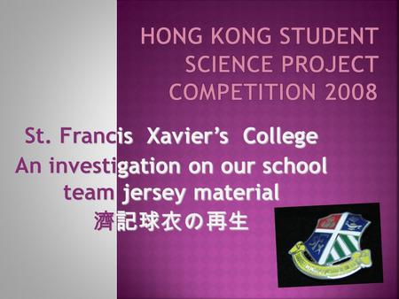 St. Francis Xavier’s College An investigation on our school team jersey material 濟記球衣の再生.