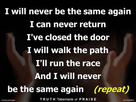 I will never be the same again I can never return I've closed the door I will walk the path I'll run the race And I will never be the same again (repeat)