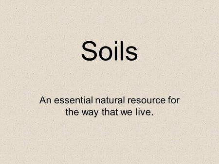 Soils An essential natural resource for the way that we live.
