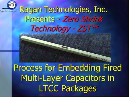 Ragan Technologies, Inc. Presents - Zero Shrink Technology - ZST™ Process for Embedding Fired Multi-Layer Capacitors in LTCC Packages.