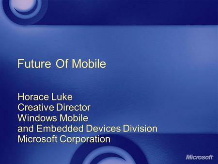 Future Of Mobile Horace Luke Creative Director Windows Mobile and Embedded Devices Division Microsoft Corporation Horace Luke Creative Director Windows.
