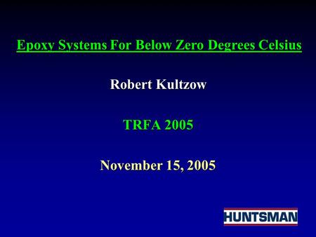 Robert Kultzow TRFA 2005 November 15, 2005 Epoxy Systems For Below Zero Degrees Celsius.