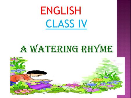 ENGLISH CLASS IV A WATERING RHYME.
