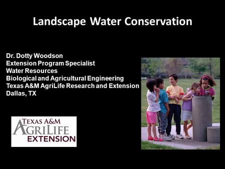 Landscape Water Conservation Dr. Dotty Woodson Extension Program Specialist Water Resources Biological and Agricultural Engineering Texas A&M AgriLife.