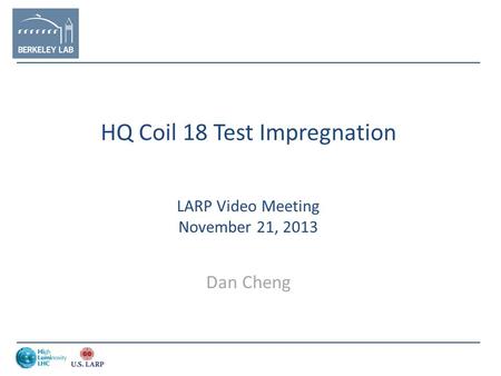 HQ Coil 18 Test Impregnation LARP Video Meeting November 21, 2013 Dan Cheng.