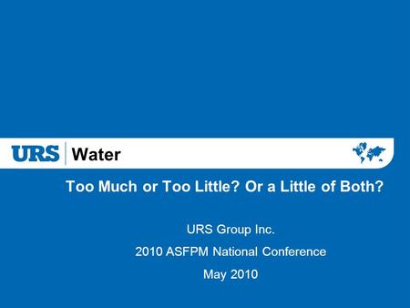 Water Too Much or Too Little? Or a Little of Both? URS Group Inc. 2010 ASFPM National Conference May 2010.