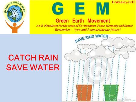 CATCH RAIN SAVE WATER E-Weekly-3/15 Green Earth Movement An E-Newsletter for the cause of Environment, Peace, Harmony and Justice Remember - “you and I.