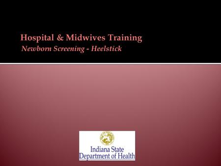 Newborn Screening - Heelstick.  Required by Indiana law (Indiana Code 16-41-17)  Early detection & early treatment of newborn screening disorders: 