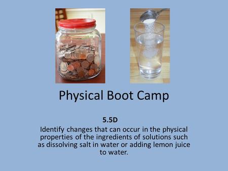 Physical Boot Camp 5.5D Identify changes that can occur in the physical properties of the ingredients of solutions such as dissolving salt in water or.