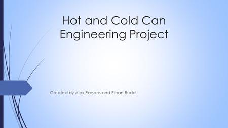 Hot and Cold Can Engineering Project Created by Alex Parsons and Ethan Budd.