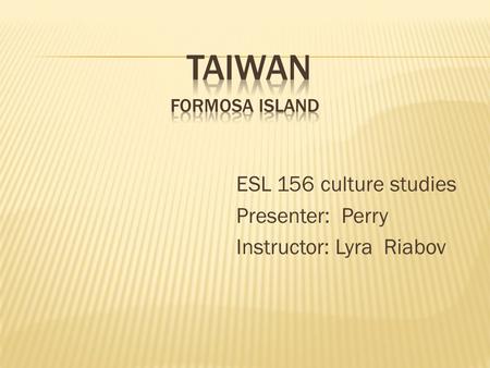 ESL 156 culture studies Presenter: Perry Instructor: Lyra Riabov.