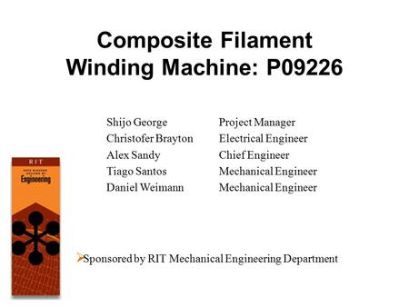 Composite Filament Winding Machine: P09226 Shijo George Christofer Brayton Alex Sandy Tiago Santos Daniel Weimann Project Manager Electrical Engineer Chief.
