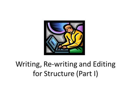 Writing, Re-writing and Editing for Structure (Part I)