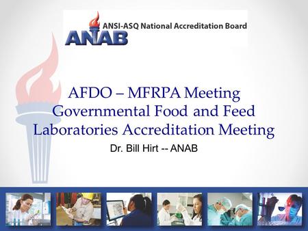 AFDO – MFRPA Meeting Governmental Food and Feed Laboratories Accreditation Meeting Dr. Bill Hirt -- ANAB.