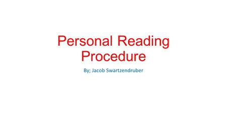 Personal Reading Procedure By; Jacob Swartzendruber.