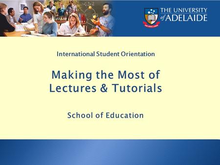 International Student Orientation Making the Most of Lectures & Tutorials School of Education.