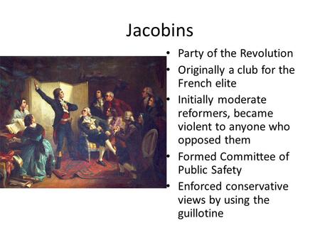 Jacobins Party of the Revolution Originally a club for the French elite Initially moderate reformers, became violent to anyone who opposed them Formed.