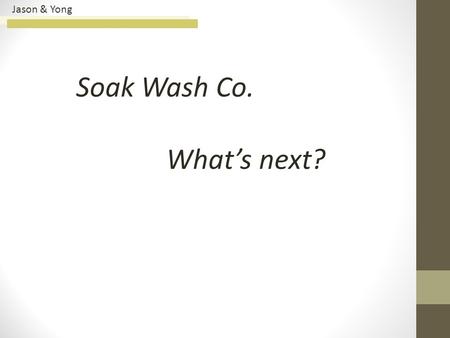 Jason & Yong Soak Wash Co. What’s next?. Jason & Yong 3CsCustomer Company Competitor Main Issues Key Objective Criteria Alternative Evaluation Matrix.