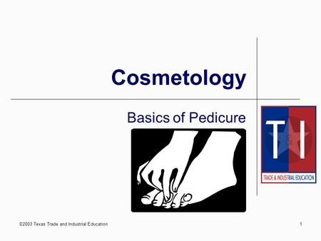 ©2003 Texas Trade and Industrial Education1 Cosmetology Basics of Pedicure.