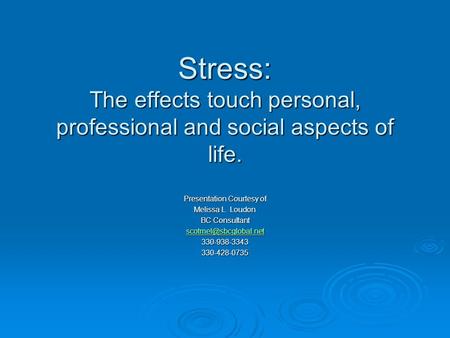 Stress: The effects touch personal, professional and social aspects of life. Presentation Courtesy of Melissa L. Loudon BC Consultant