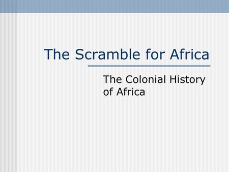The Scramble for Africa The Colonial History of Africa.