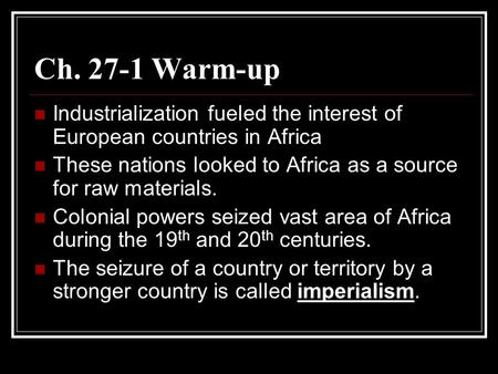 Ch. 27-1 Warm-up Industrialization fueled the interest of European countries in Africa These nations looked to Africa as a source for raw materials. Colonial.