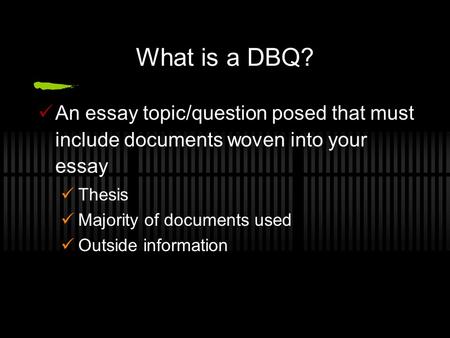 What is a DBQ? An essay topic/question posed that must include documents woven into your essay Thesis Majority of documents used Outside information.