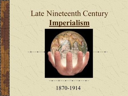 Late Nineteenth Century Imperialism 1870-1914 Objective To understand the causes of European imperialism of the late 19 th century To understand the.