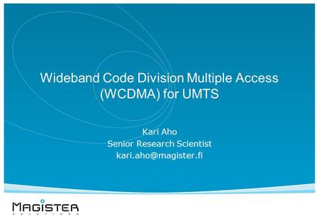 Wideband Code Division Multiple Access (WCDMA) for UMTS Kari Aho Senior Research Scientist