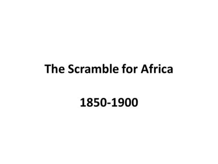 The Scramble for Africa 1850-1900. As the Industrial Revolution continued to move along, the world basically was divided into two units: Those who were.