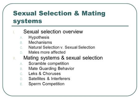 Sexual Selection & Mating systems I. Sexual selection overview A. Hypothesis B. Mechanisms C. Natural Selection v. Sexual Selection D. Males more affected.
