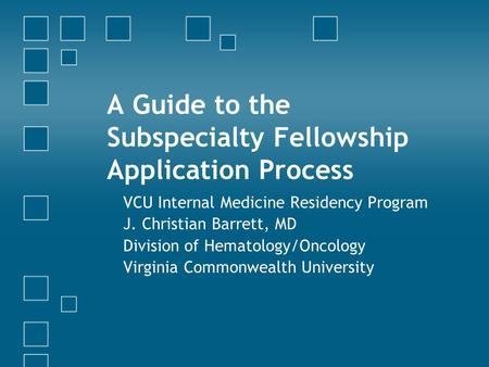 A Guide to the Subspecialty Fellowship Application Process VCU Internal Medicine Residency Program J. Christian Barrett, MD Division of Hematology/Oncology.
