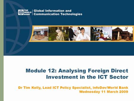 Module 12: Analysing Foreign Direct Investment in the ICT Sector Dr Tim Kelly, Lead ICT Policy Specialist, infoDev/World Bank Wednesday 11 March 2009.