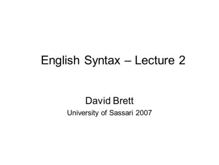 English Syntax – Lecture 2 David Brett University of Sassari 2007.