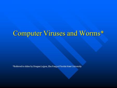 Computer Viruses and Worms* *Referred to slides by Dragan Lojpur, Zhu Fang at Florida State University.