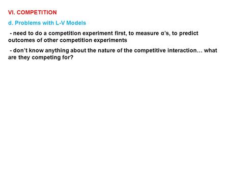 VI. COMPETITION d. Problems with L-V Models - need to do a competition experiment first, to measure α’s, to predict outcomes of other competition experiments.