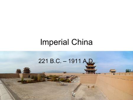 Imperial China 221 B.C. – 1911 A.D..