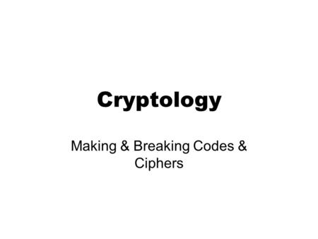 Cryptology Making & Breaking Codes & Ciphers. AJ 1152 Cryptology Cryptography –Science of creating codes or ciphers Cryptanalysis –Science of breaking.
