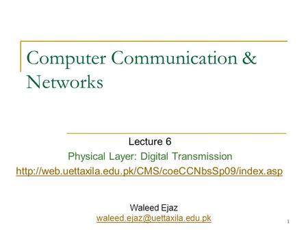 1 Computer Communication & Networks Lecture 6 Physical Layer: Digital Transmission  Waleed Ejaz